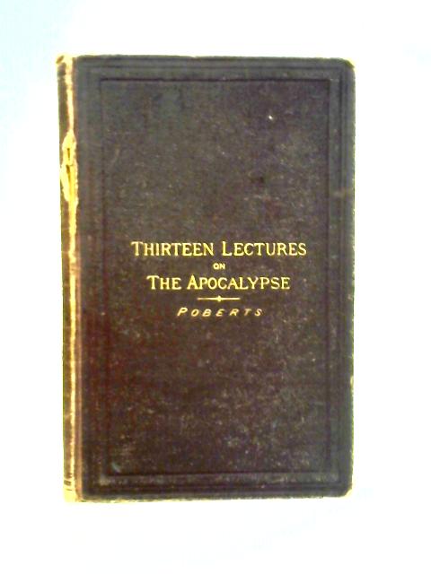 Thirteen Lectures on the Things Revealed in the Last Book of the New Testament von Robert Roberts