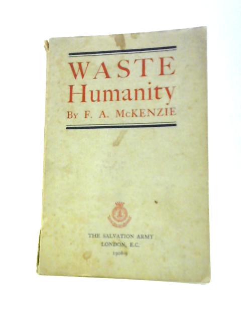 Waste Humanity, Being a Review of Part of the Social Operations of The Salvation Army in Great Britain By F. A. McKenzie