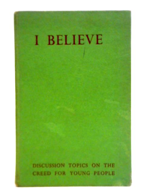 I Believe - Discussion Topics On The Creed For Young People By Ernest H. Hayes (ed.)