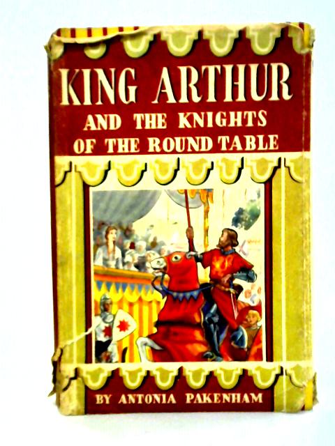 King Arthur and the Knights of the Round Table By Antonia Pakenham