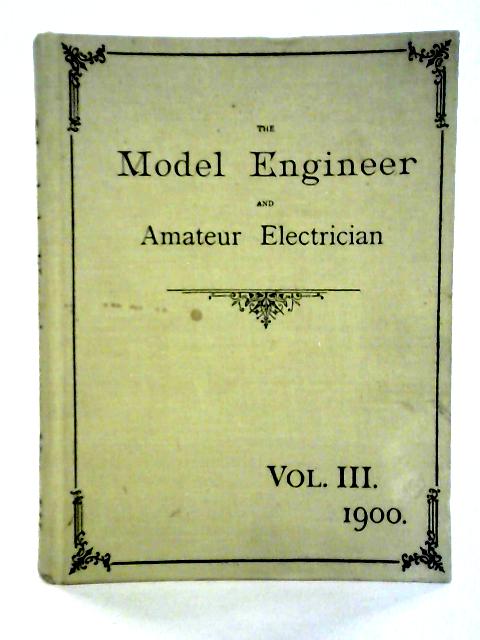 The Model Engineer and Amateur Electrician Vol.III - 1900 By unstated