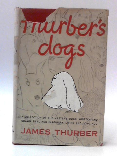 Thurber's Dogs: A Collection of the Master's Dogs, Written and Drawn, Real and Imaginary, Living and Long Ago By James Thurber