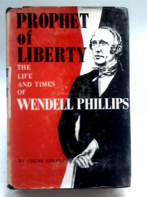 Prophet Of Liberty: The Life And Times Of Wendell Phillips By Oscar Sherwin