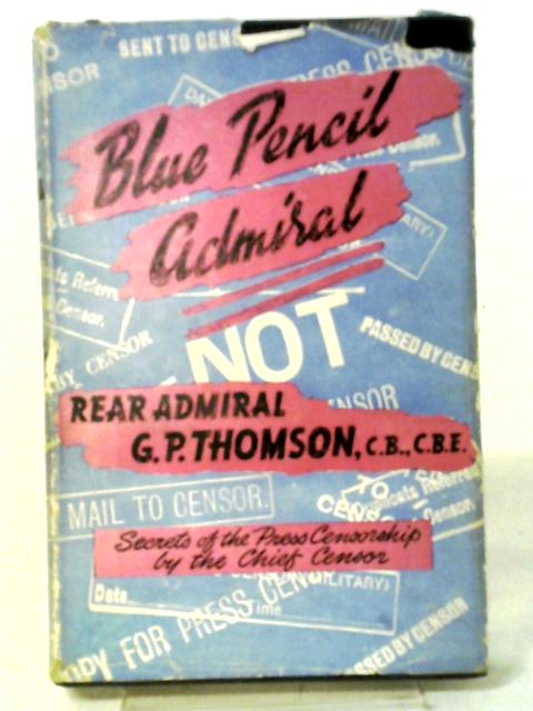 Blue Pencil Admiral: The Inside Story of the Press Censorship von George P. Thomson