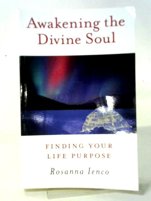 Awakening the Divine Soul: Finding Your Life Purpose von Rosanna Ienco