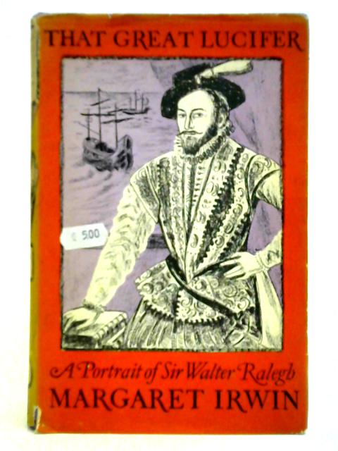 That Great Lucifer: Portrait of Sir Walter Ralegh By Margaret Irwin