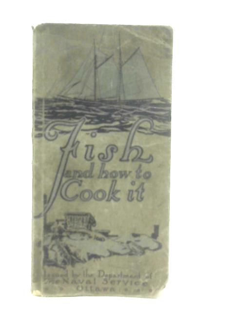 Fish And How To Cook It. Issued by the Department of the Naval Service, Ottawa, 1915. By Anon