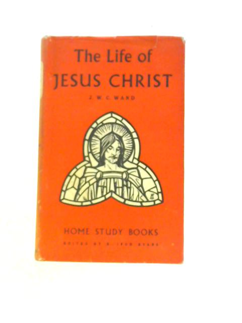 The Life of Jesus Christ By J.W.C.Wand