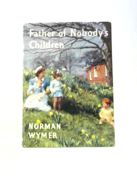 Father Of Nobody's Children; A Portrait Of Dr. Barnardo By Norman Wymer