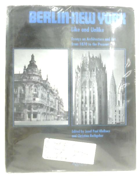 Berlin-New York: Like and Unlike - Essays on Art and Architecture from 1870 to the Present By J. P. Kleihues (Ed.)