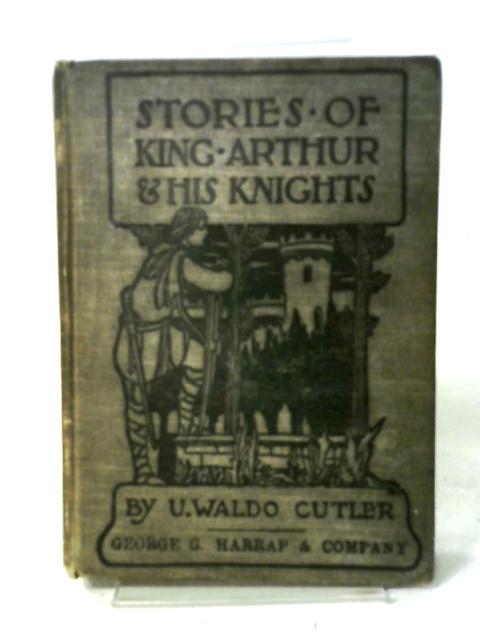 Stories of King Arthur and his Knights; Retold from Malory's Morte d'Arthur By U. Waldo Cutler