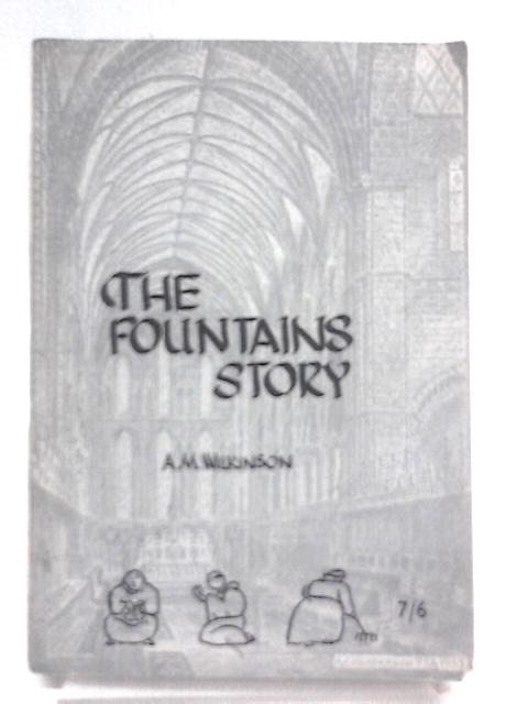 The Fountains Story: An Excursion Into 12th Century Yorkshire By A. M Wilkinson