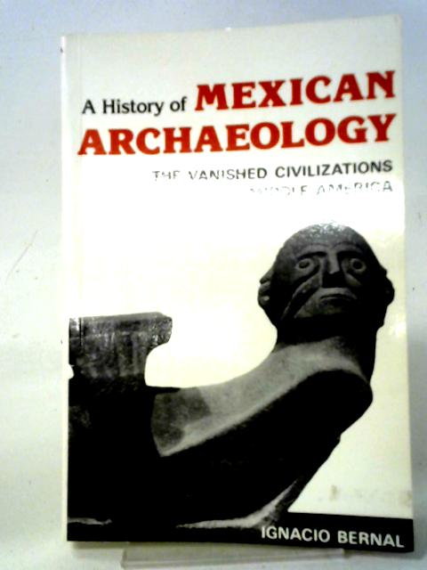 History of Mexican Archaeology: The Vanished Civilizations of Middle America By Ignacio Bernal