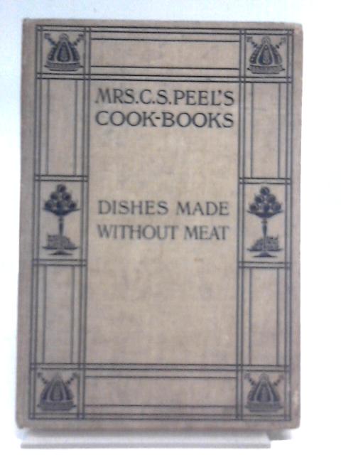 Dishes Made Without Meat (Mrs. C.S. Peel's Cook-books) By C. S Peel