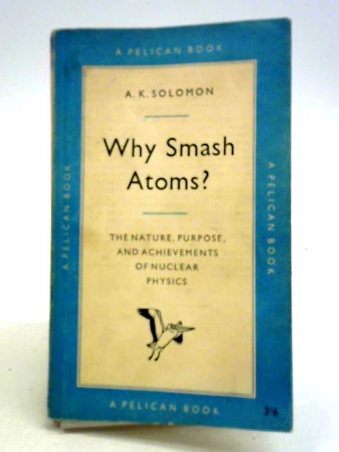Why Smash Atoms? von A. K. Solomon