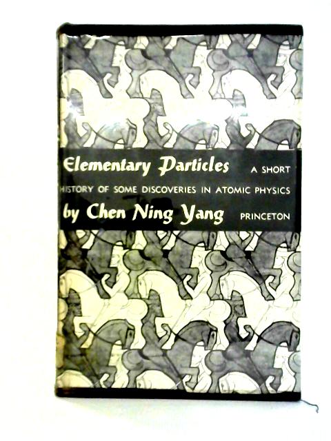 Elementary Particles, A Short History of Some Discoveries in Atomic Physics By Chen Ning Yang