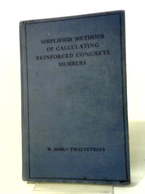 Simplified Methods of Calculating Reinforced Concrete Members von W. Noble Twelvetrees