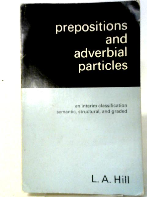 Prepositions and Adverbial Particles: An Interim Classification-Semantic, Structural and Graded By Leslie Alexander Hill