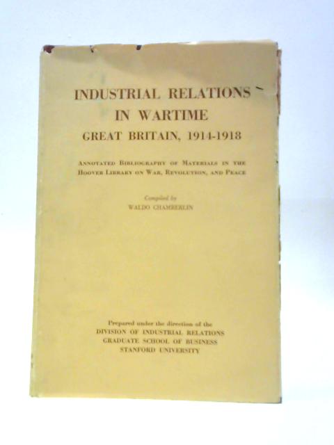 Industrial Relations in Wartime Great Britain, 1914-1918. Annotated Bibliography of Materials in the Hoover Library on War, Revolution, and Peace von Waldo Chamberlin