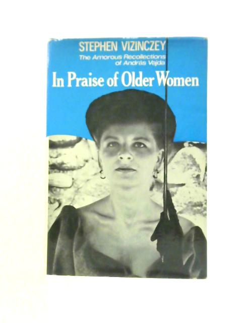 In Praise of Older Women: The Amorous Recollections of Andras Vajda von Stephen Vizinczey