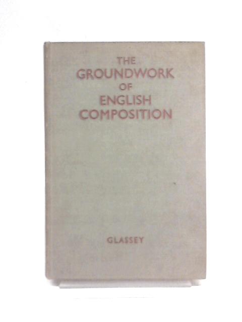 The Groundwork of English Composition von Stanley C. Glassey