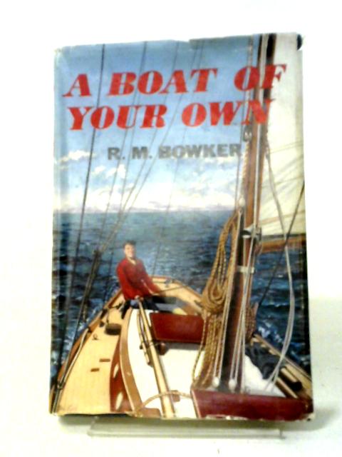 A Boat Of Your Own: A Guide To The Selection, Buying, Building, Maintenance,And Chartering Of Yachts And Dinghies von R. M. Bowker