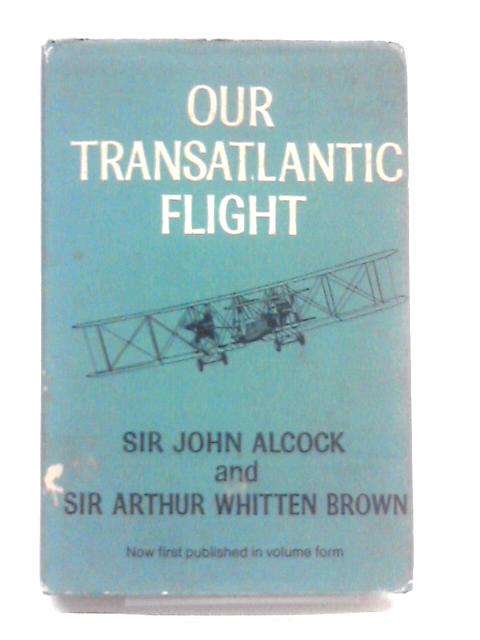 Our Transatlantic Flight. With An Introduction By Captain John Alcock By Sir John Alcock