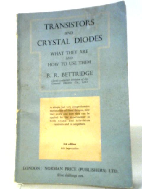 Transistors and Crystal Diodes: What They Are and How To Use Them By B R Bettridge