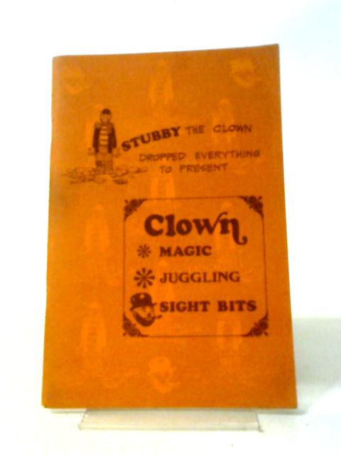 Stubby The Clown Dropped Everything To Present: Clown Magic Juggling Sight Bits. By William C. Stubby. Stubblefield