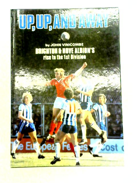 Up,Up, And Away - Brighton & Hove Albion's Rise To The 1st Division By John Vinicombe