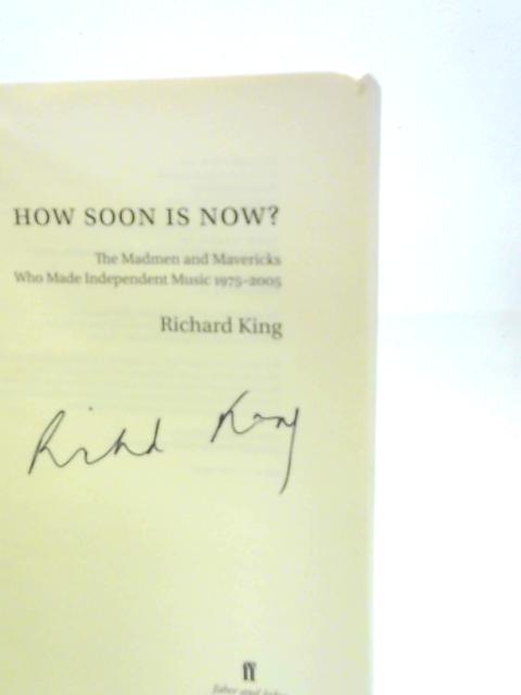 How Soon is Now?: The Madmen and Mavericks who Made Independent Music 1975-2005 von Richard King