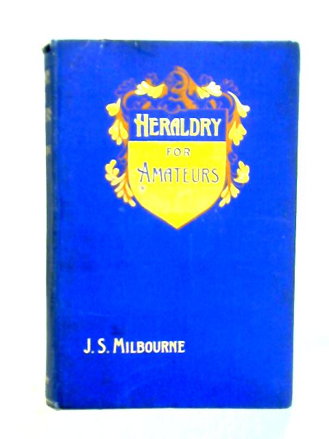 Heraldry for Amateurs: A Handbook for Beginners By J. S. Milbourne