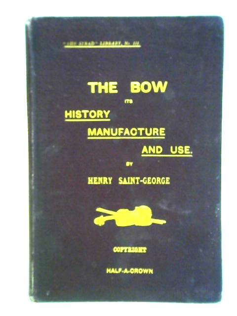 The Bow, its History, Manufacture & Use. By Henry Saint-George