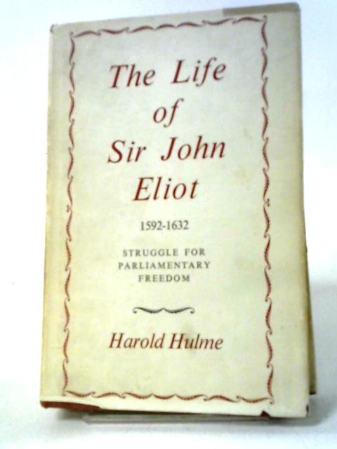 The Life of Sir John Eliot 1592 to 1632: Struggle for Parliamentary Freedom By Harold Hulme