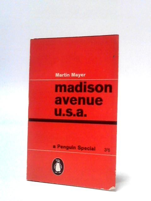 Madison Avenue U.S.A: The Inside Story of American Advertising By Martin Mayer