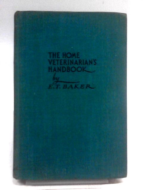 The Home Veterinarian's Handbook. A Guide for Handling Emergencies in Farm Animals and Poultry. By E.T. Baker