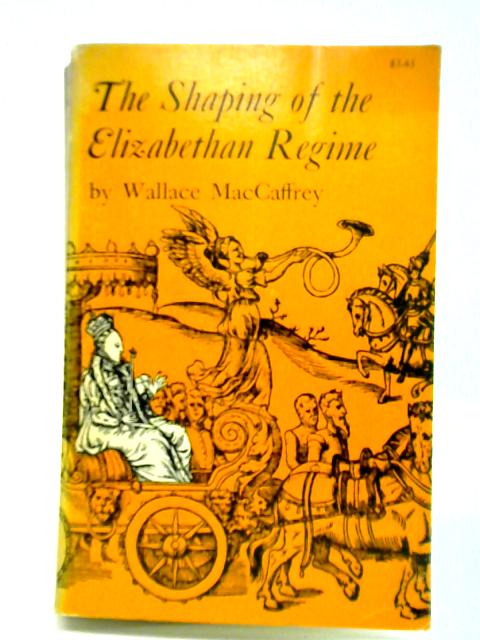 The Shaping of the Elizabethan Regime By Wallace MacCaffrey