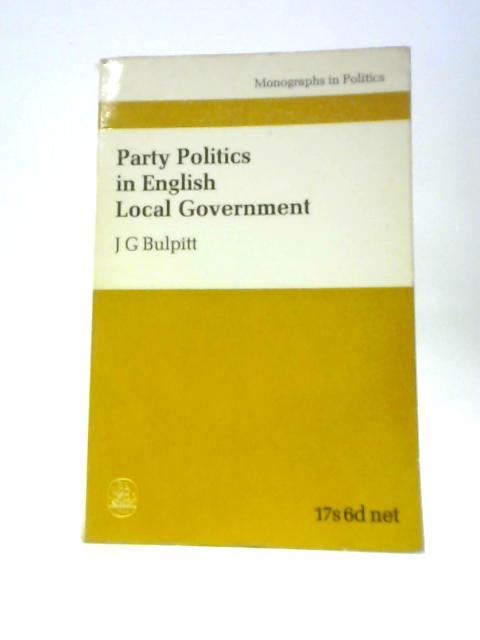 Party Politics in English Local Government By J.G.Bulpitt