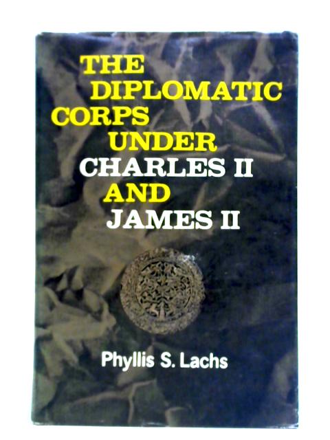The Diplomatic Corps Under Charles II And James II By Phyllis S. Lachs