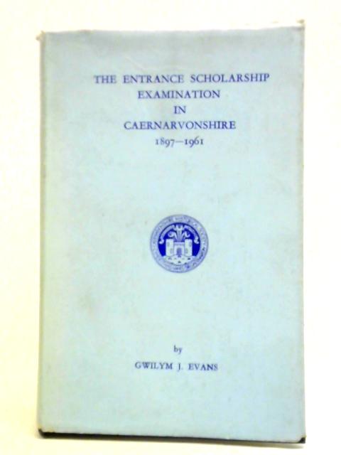 The Entrance Scholarship Examination in Caernarvonshire, 1897-1961 By Gwilym J. Evans