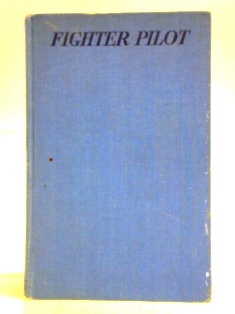 Fighter Pilot: A Personal Record Of The Campaign In France , Sept. 8Th 1939 - June 13Th 1940 By Unstated