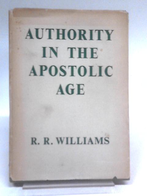 Authority in the Apostolic Age with Two Essays on the Modern Problem of Authority By R.R. Williams