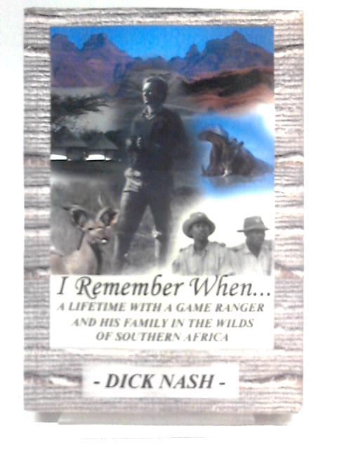 I Remember When A Lifetime With A Game Ranger And His Family In The Wilds Of Southern Africa By Dick Nash