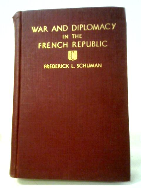 War And Diplomacy In The French Republic. An Inquiry Into Political Motivations And The Control Of Foreign Policy, Etc By F L Schuman