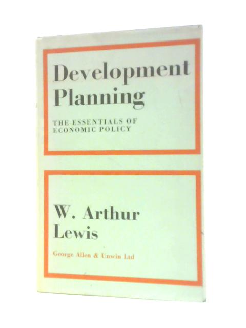 Development Planning: The Essentials Of Economic Policy By W. Arthur Lewis