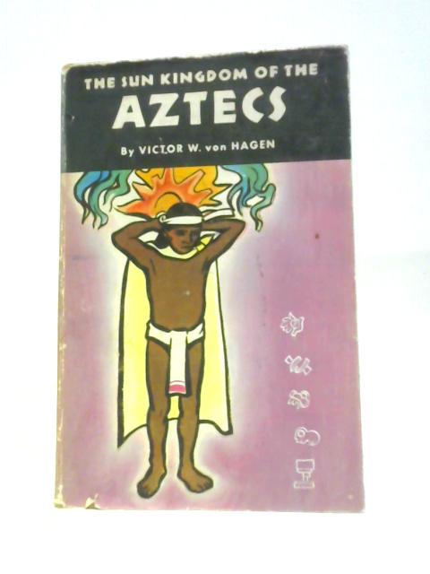 The Sun Kingdom of the Aztecs von Victor W. Von Hagen