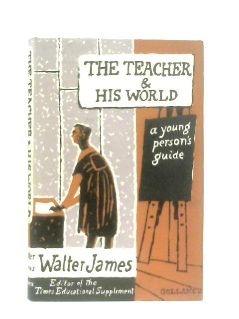 The Teacher and His World: A Young Person's Guide By Walter James