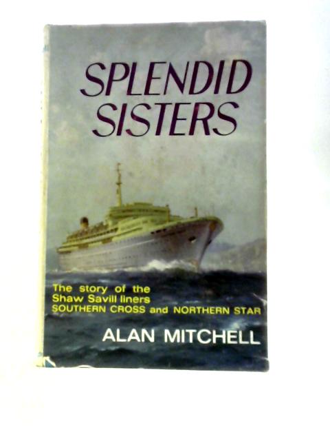Splendid Sisters: A Story Of The Planning, Construction, And Operation Of The Shaw Savill Liners 'Southern Cross' & 'Northern Star' von Alan Mitchell