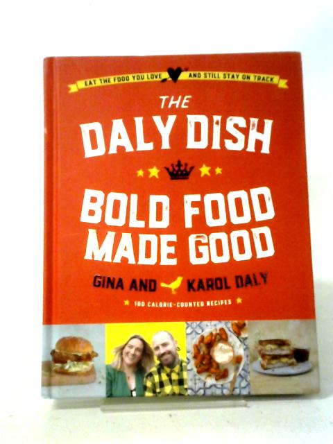 The Daly Dish – Bold Food Made Good: Eat The Food You Love And Still Stay On Track – 100 Calorie Counted Recipes By Gina Daly