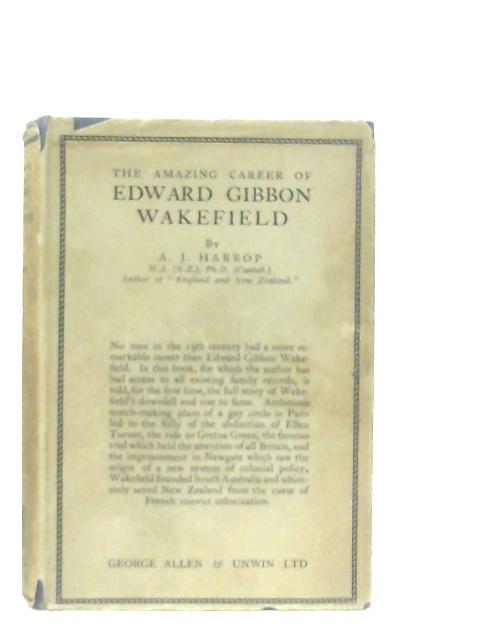 The Amazing Career Of Edward Gibbon Wakefield von A. J. Harrop